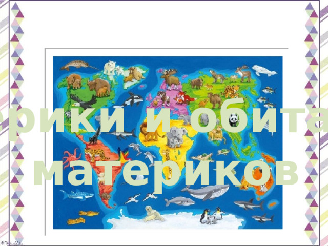 Материки и обитатели материков  