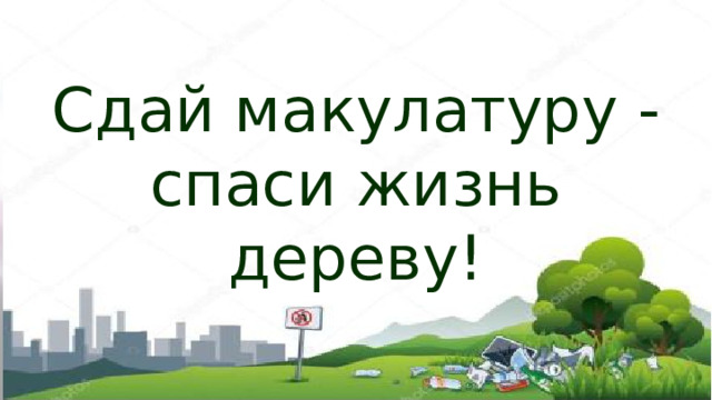 Сдай макулатуру - спаси жизнь дереву! 