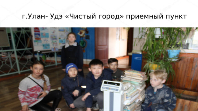  г.Улан- Удэ «Чистый город» приемный пункт В г.Улан-Удэ приемный пункт «Чистый город» 