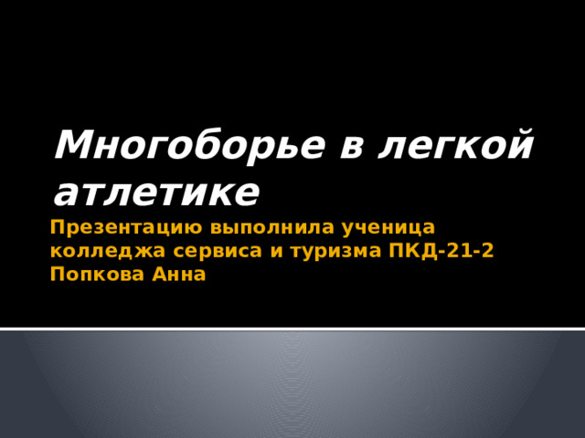 Многоборье в легкой атлетике Презентацию выполнила ученица колледжа сервиса и туризма ПКД-21-2 Попкова Анна 