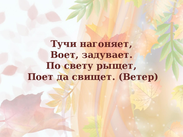 Тучи нагоняет, Воет, задувает. По свету рыщет, Поет да свищет. (Ветер) 