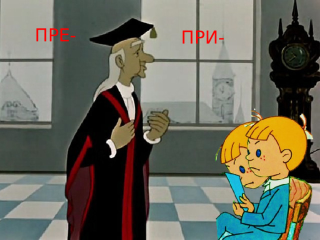 ПРЕ- ПРИ- 