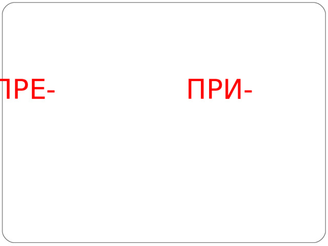  ПРЕ- ПРИ- 
