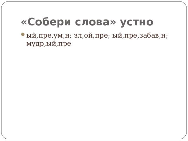 «Собери слова» устно ый,пре,ум,н; зл,ой,пре; ый,пре,забав,н; мудр,ый,пре 