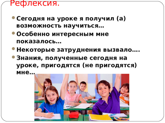 Рефлексия.   Сегодня на уроке я получил (а) возможность научиться… Особенно интересным мне показалось… Некоторые затруднения вызвало…. Знания, полученные сегодня на уроке, пригодятся (не пригодятся) мне…  