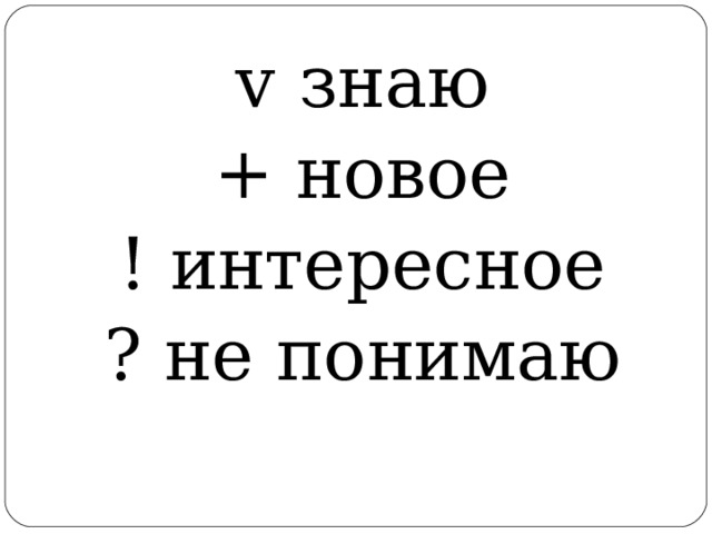 v знаю + новое ! интересное ? не понимаю 