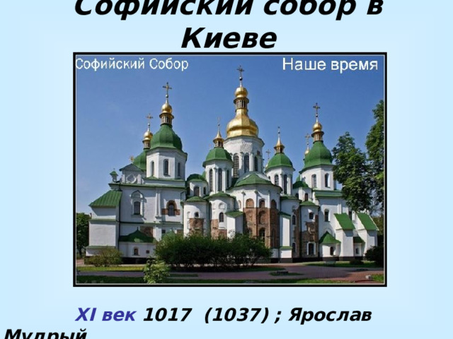 Софийский собор в Киеве  XI век 1017 (1037) ; Ярослав Мудрый 