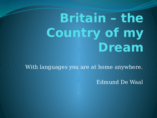 Britain – the Country of my Dream With languages you are at home anywhere.  Edmund De Waal 