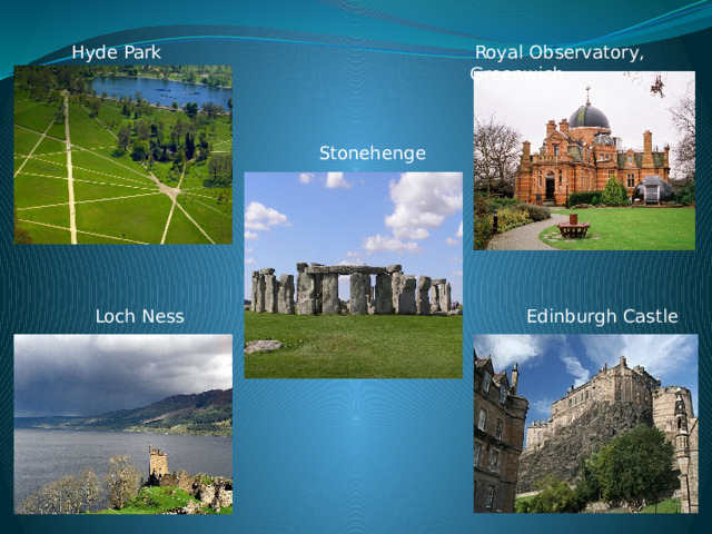 Hyde Park  Royal Observatory, Greenwich  Stonehenge      Edinburgh Castle  Loch Ness 