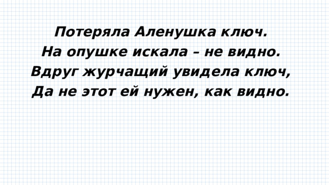 Потеряла Аленушка ключ. На опушке искала – не видно. Вдруг журчащий увидела ключ, Да не этот ей нужен, как видно. 