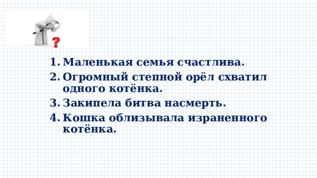 Цитатный план    Маленькая семья счастлива. Огромный степной орёл схватил одного котёнка. Закипела битва насмерть. Кошка облизывала израненного котёнка. 