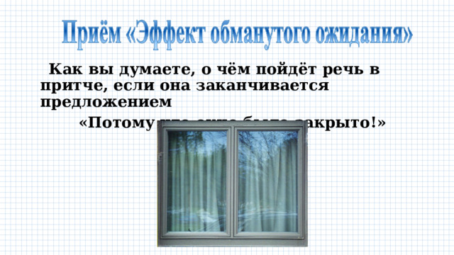  Как вы думаете, о чём пойдёт речь в притче, если она заканчивается предложением «Потому что окно было закрыто!» 