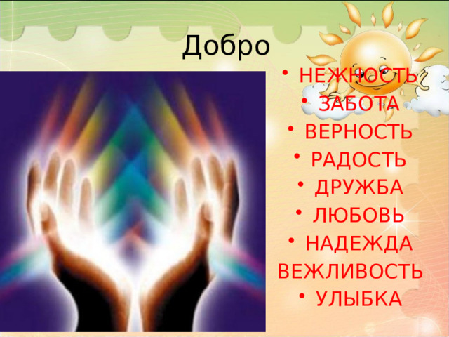 Добро НЕЖНОСТЬ ЗАБОТА ВЕРНОСТЬ РАДОСТЬ ДРУЖБА ЛЮБОВЬ НАДЕЖДА ВЕЖЛИВОСТЬ УЛЫБКА  