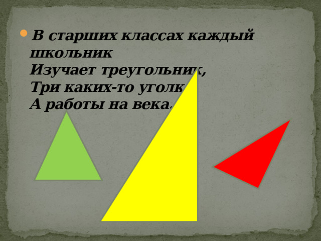 В старших классах каждый школьник  Изучает треугольник,  Три каких-то уголка  А работы на века.  