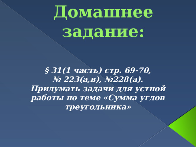 Домашнее задание: § 31(1 часть) стр. 69-70, № 223(а,в), №228(а). Придумать задачи для устной работы по теме «Сумма углов треугольника» 