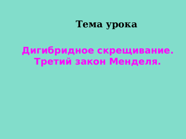 Тема урока Дигибридное скрещивание. Третий закон Менделя. 