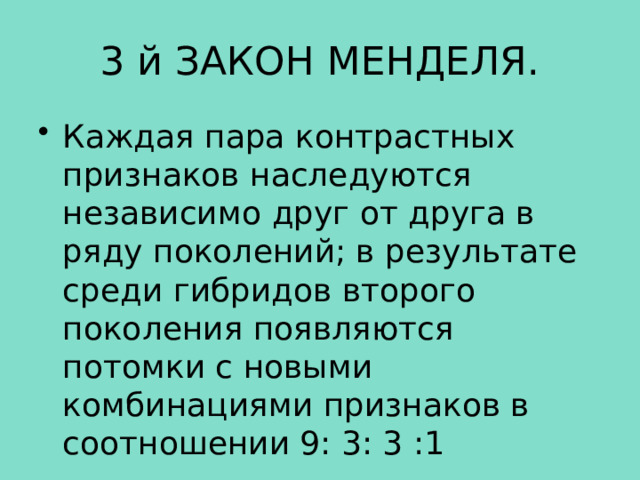 3 й ЗАКОН МЕНДЕЛЯ. Каждая пара контрастных признаков наследуются независимо друг от друга в ряду поколений; в результате среди гибридов второго поколения появляются потомки с новыми комбинациями признаков в соотношении 9: 3: 3 :1 