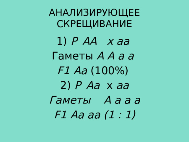 АНАЛИЗИРУЮЩЕЕ СКРЕЩИВАНИЕ 1) Р  АА х аа  Гаметы А А а а  F1  Аа (100%) 2) Р  Аа х аа Гаметы А а а а F1  Аа аа (1 : 1) 