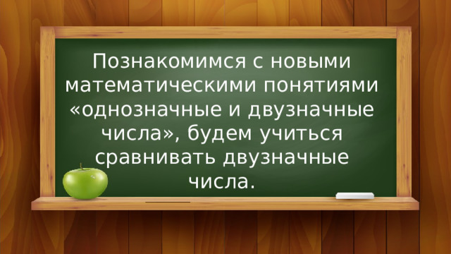 Познакомимся с новыми математическими понятиями «однозначные и двузначные числа», будем учиться сравнивать двузначные числа. 