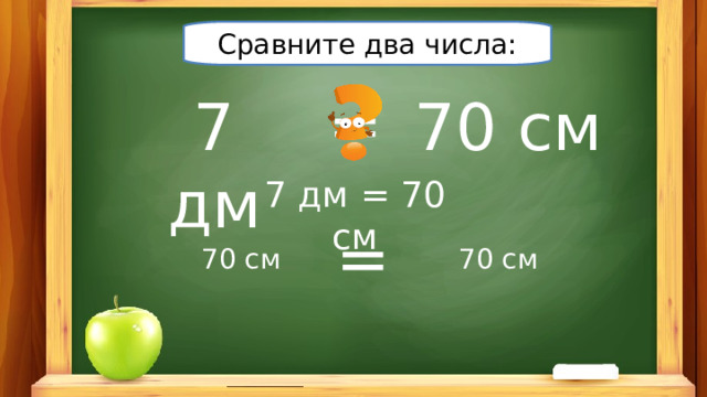 Сравните два числа: = 7 дм 70 см 7 дм = 7 0 см = 70 см 70 см 