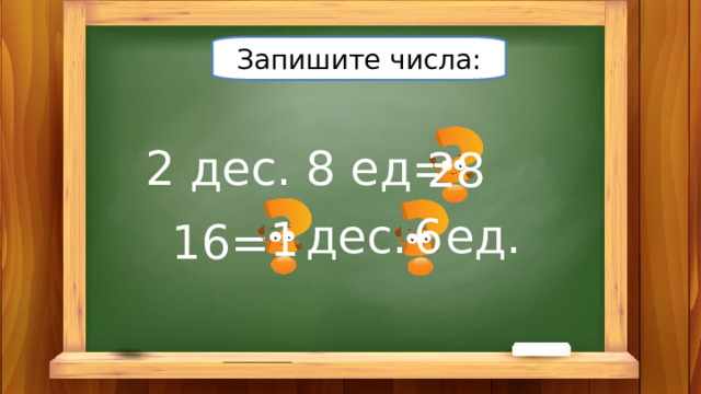 Запишите числа: 2 дес. 8 ед= 28 дес. ед. 6 1 16= 