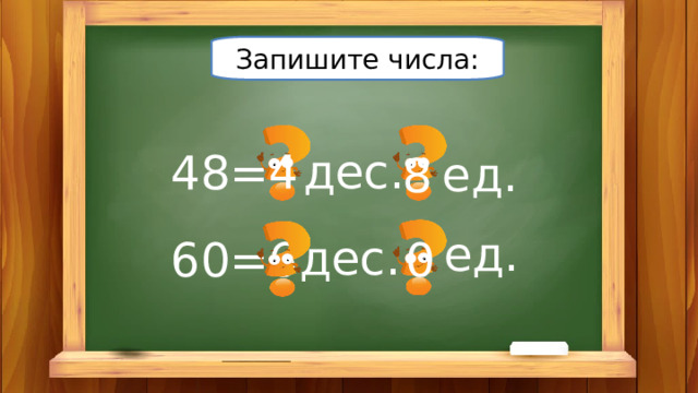 Запишите числа: дес. 4 48= ед. 8 ед. дес. 6 0 60= 
