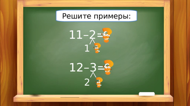 Решите примеры: 11–2= 9 1 1 12–3= 9 1 2 