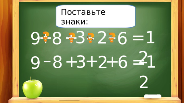 Поставьте знаки: – + 3 =12 + 2 – 9 8 6 – + + + =12 3 8 6 2 9 