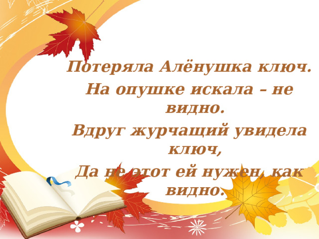 Потеряла Алёнушка ключ. На опушке искала – не видно. Вдруг журчащий увидела ключ, Да не этот ей нужен, как видно.  