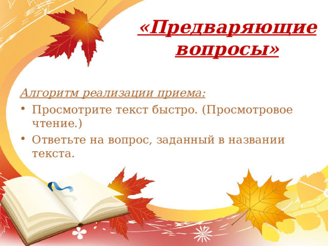 «Предваряющие вопросы»   Алгоритм реализации приема: Просмотрите текст быстро. (Просмотровое чтение.) Ответьте на вопрос, заданный в названии текста. 