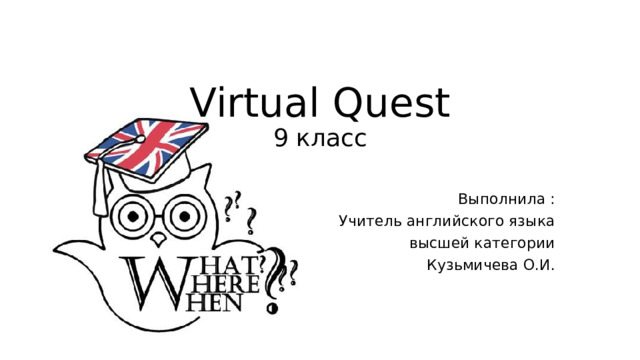 Virtual Quest  9 класс Выполнила : Учитель английского языка высшей категории Кузьмичева О.И. 