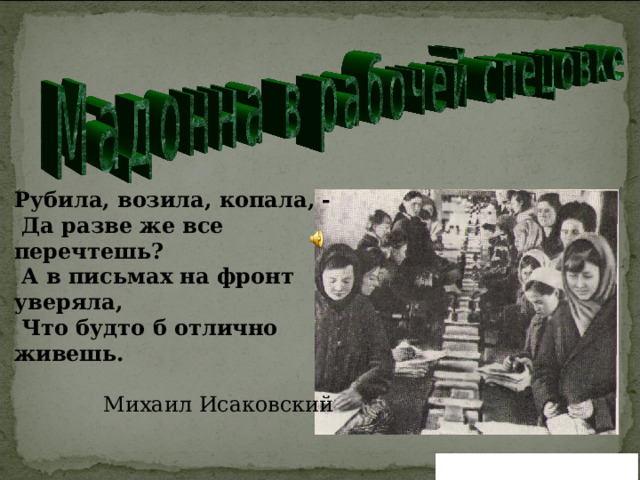 Рубила, возила, копала, -  Да разве же все перечтешь?  А в письмах на фронт уверяла,  Что будто б отлично живешь.  Михаил Исаковский Вернуться в содержание 