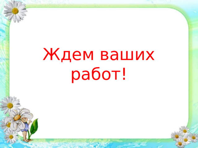 Ждем ваших работ! 