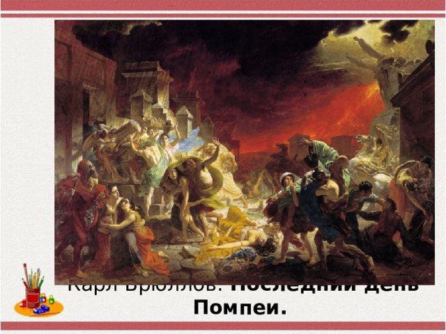 Карл Брюллов. Последний  день  Помпеи.    