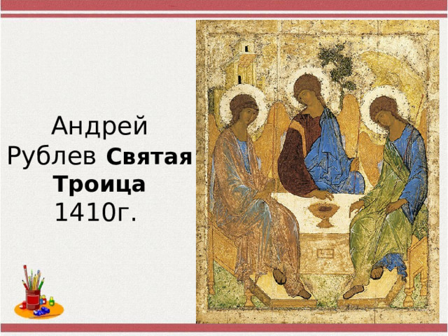 Андрей Рублев  Святая  Троица  1410г. 