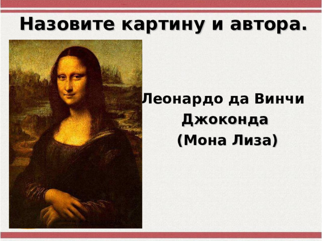 Назовите картину и автора. Леонардо  да  Винчи  Джоконда  (Мона Лиза)  