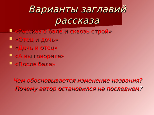 Варианты заглавий рассказа «Рассказ о бале и сквозь строй» «Отец и дочь» «Дочь и отец» «А вы говорите» «После бала»   Чем обосновывается изменение названия?  Почему автор остановился на последнем ? 