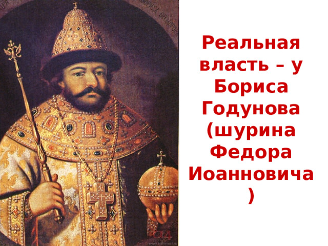 Реальная власть – у Бориса Годунова (шурина Федора Иоанновича) 