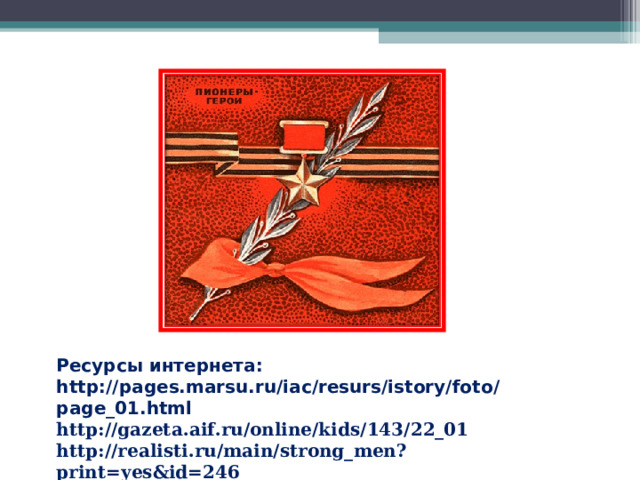 Ресурсы интернета: http://pages.marsu.ru/iac/resurs/istory/foto/page_01.html http://gazeta.aif.ru/online/kids/143/22_01 http://realisti.ru/main/strong_men?print=yes&id=246  