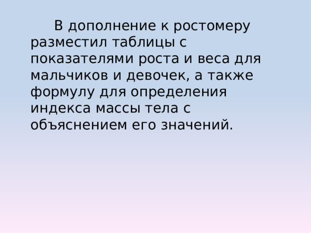  В дополнение к ростомеру разместил таблицы с показателями роста и веса для мальчиков и девочек, а также формулу для определения индекса массы тела с объяснением его значений. 