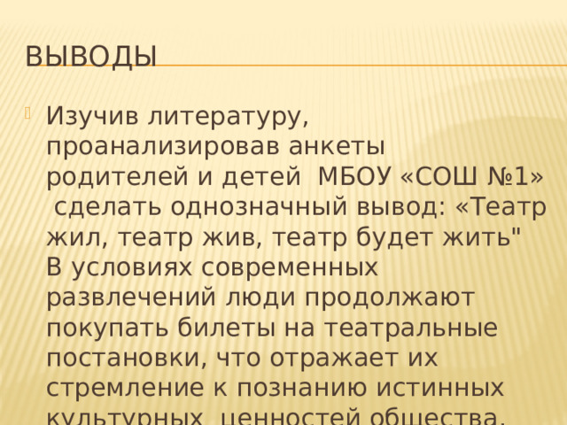 выводы Изучив литературу, проанализировав анкеты родителей и детей МБОУ «СОШ №1» сделать однозначный вывод: «Театр жил, театр жив, театр будет жить