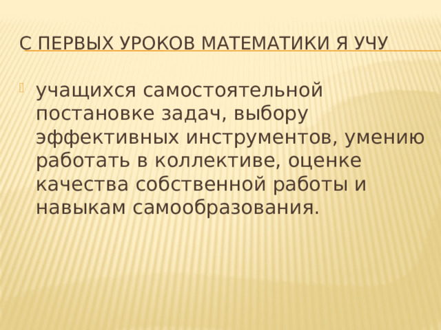 С первых уроков математики я учу учащихся самостоятельной постановке задач, выбору эффективных инструментов, умению работать в коллективе, оценке качества собственной работы и навыкам самообразования. 