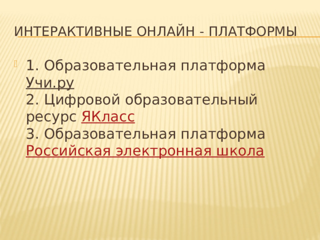 Интерактивные онлайн - платформы 1. Образовательная платформа  Учи.ру  2. Цифровой образовательный ресурс  ЯКласс  3. Образовательная платформа  Российская электронная школа 