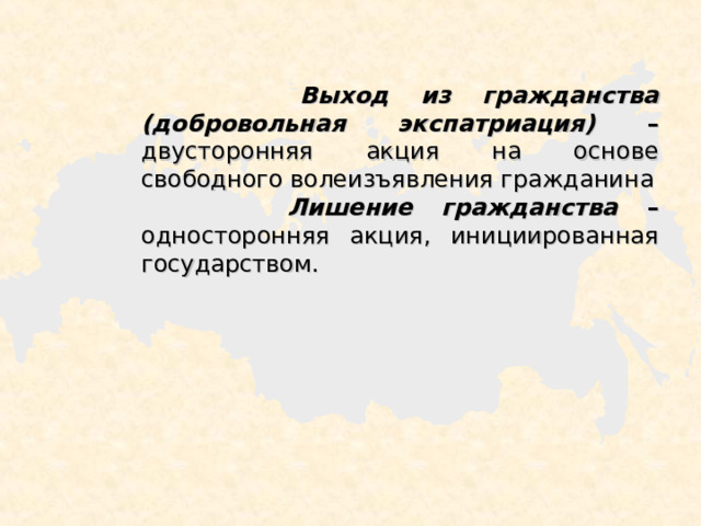 Выход из гражданства  (добровольная экспатриация) –  двусторонняя акция на основе свободного волеизъявления гражданина  Лишение гражданства –  односторонняя акция, инициированная государством. 