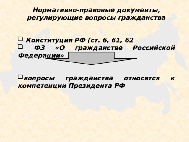 Нормативно-правовые документы, регулирующие вопросы гражданства    Конституция РФ (ст. 6, 61, 62  ФЗ «О гражданстве Российской Федерации»   вопросы гражданства относятся к компетенции Президента РФ 
