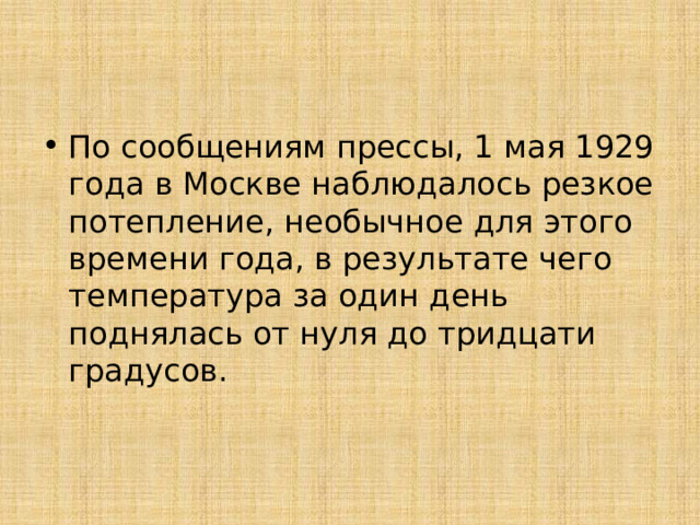 По сообщениям прессы, 1 мая 1929 года в Москве наблюдалось резкое потепление, необычное для этого времени года, в результате чего температура за один день поднялась от нуля до тридцати градусов. 