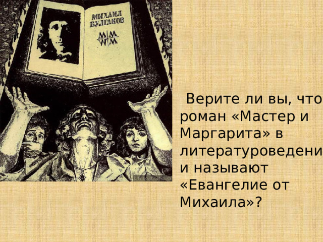  Верите ли вы, что роман «Мастер и Маргарита» в литературоведении называют «Евангелие от Михаила»? 