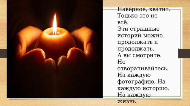 Наверное, хватит. Только это не всё. Эти страшные истории можно продолжать и продолжать. А вы смотрите. Не отворачивайтесь. На каждую фотографию. На каждую историю. На каждую жизнь. 