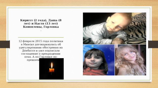 Кирилл (2 года), Даша (8 лет) и Настя (13 лет) Коноплевы, Горловка  .   12 февраля 2015 года политики в Минске договаривались об урегулировании обострения на Донбассе и уже подписали соглашение о прекращении огня. А по Горловке по-прежнему стреляли 