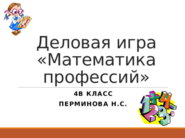 Деловая игра «Математика профессий» 4в класс Перминова Н.С. 
